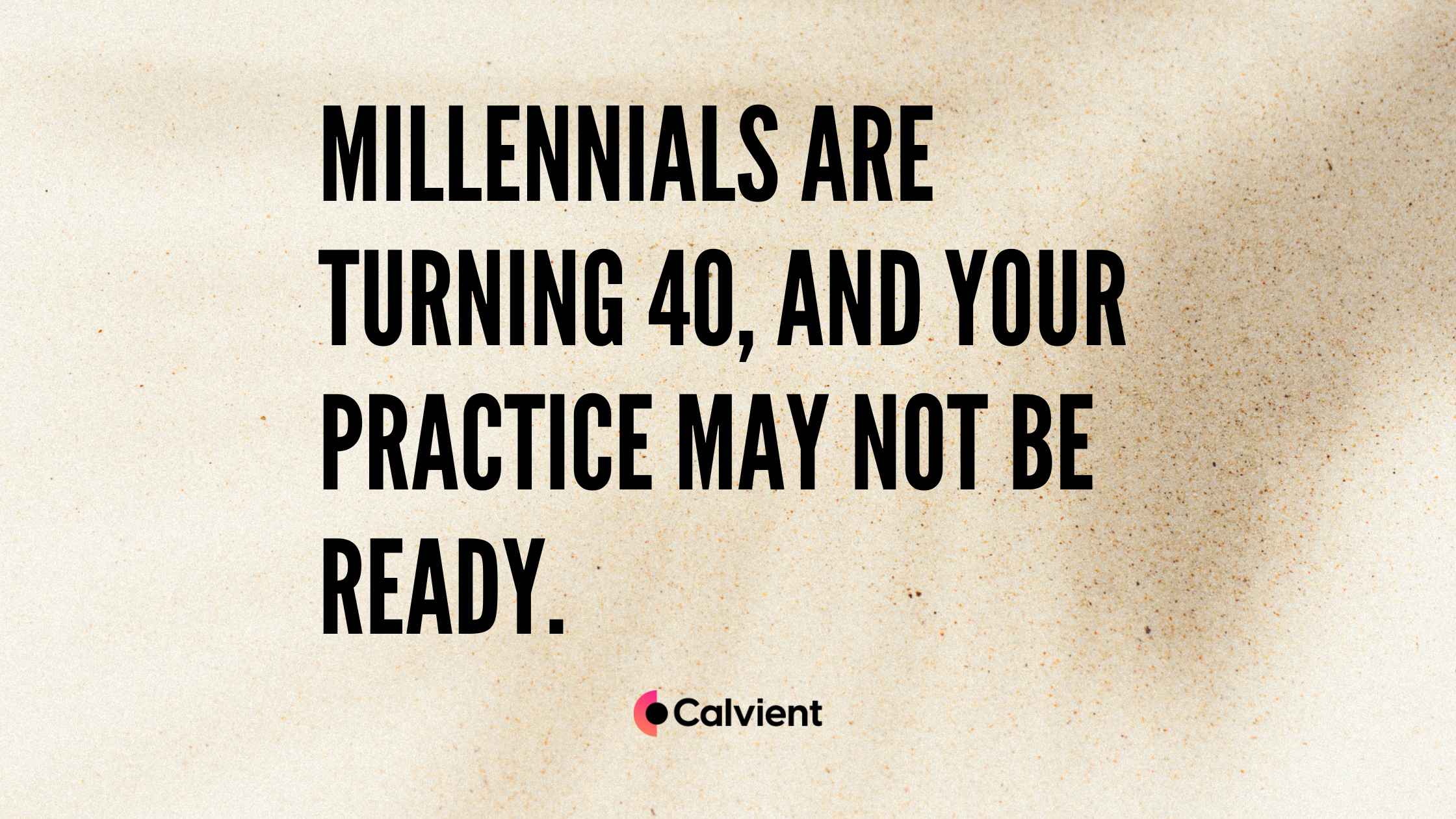 Millennials Are Turning 40, and Your Practice May Not Be Ready